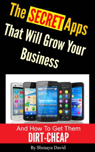 The Secret Apps That Will Grow Your Business and How to Get Them DIRT-CHEAP: The Business Owner's Guide to the Newest and Best Marketing Technology