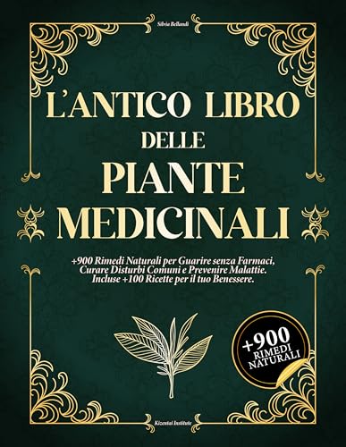 L\'ANTICO LIBRO DELLE PIANTE MEDICINALI: +900 Rimedi Naturali per Guarire senza Farmaci, Curare Disturbi Comuni e Prevenire Malattie. Incluse +100 Ricette per il tuo Benessere.