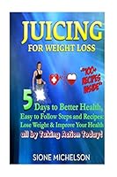 Juicing For Weight Loss: 5 Days to Better Health, Easy to Follow Steps and Recipes: Lose Weight & Improve Your Health all by Taking Action Today! 151684517X Book Cover