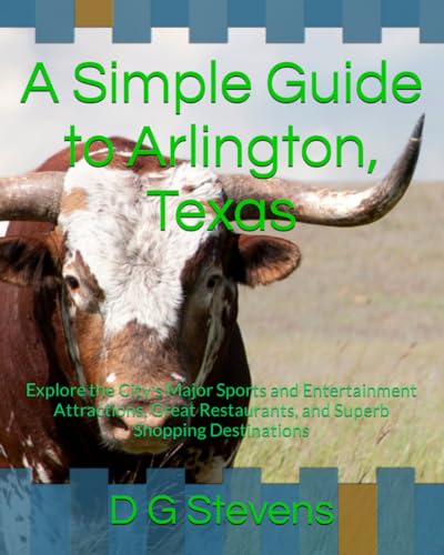 A Simple Guide to Arlington, Texas: Explore the City's Major Sports and Entertainment Attractions, Great Restaurants, and Superb Shopping Destinations