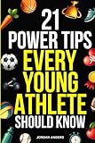 21 Power Tips Every Young Athlete Should Know: Proven Strategies to Build Confidence, Mental Toughness, Discipline, Strength, Teamwork, Prevent Injuries, and More!