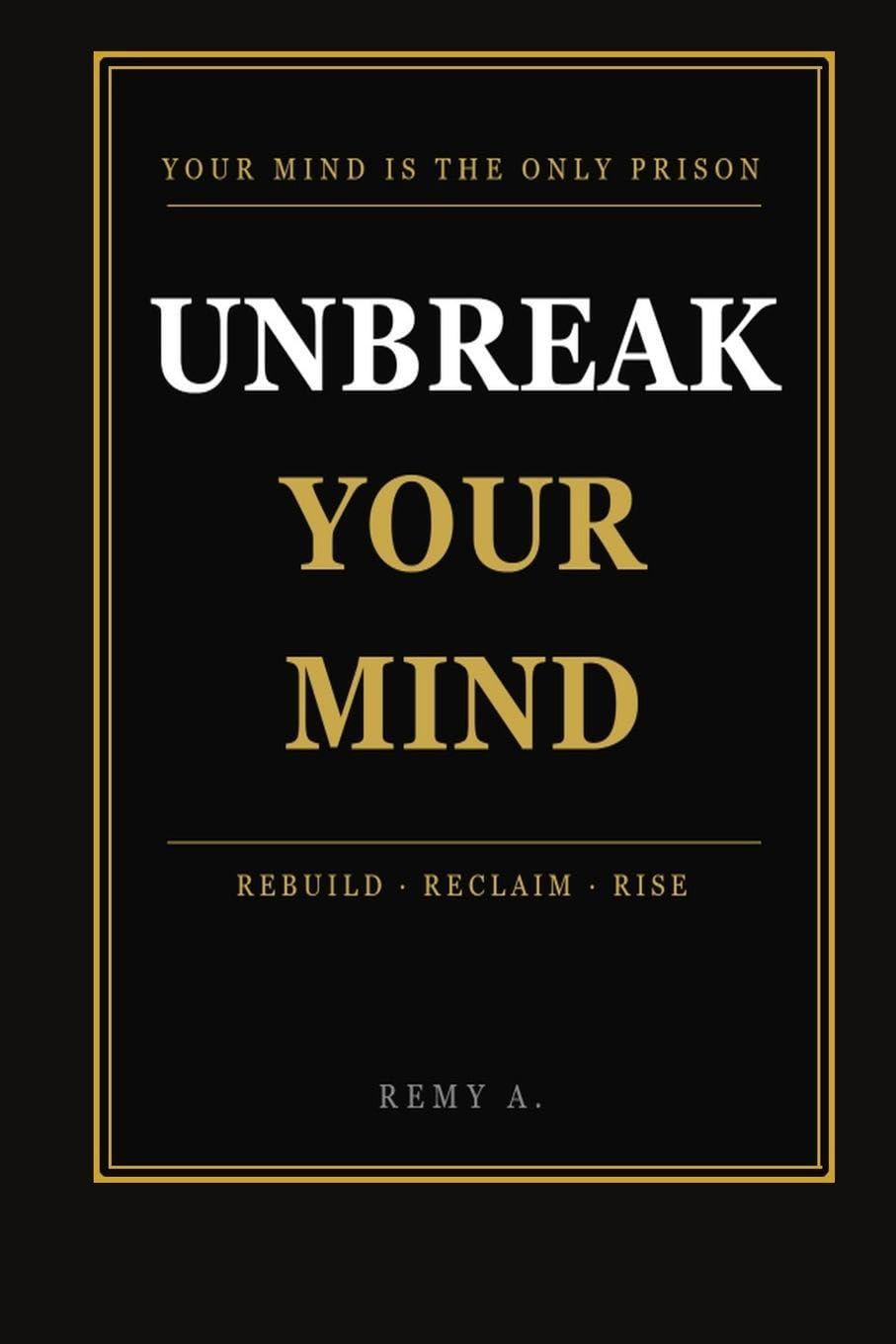 UNBREAK YOUR MIND: Rebuild Your Thinking. Reclaim Your Power. Live Unshakeable.