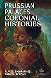  Prussian Palaces. Colonial Histories.: Places, Biographies and Collections