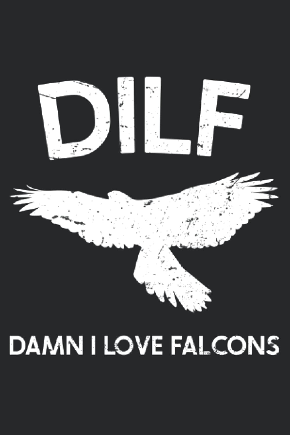 DILF - Damn I Love Falcons: Falconry Notebook Journal | Funny Falconry Accessories for Bird Animal Lovers | Falcon Lovers Gift Idea | 120 Pages