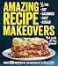 Amazing Recipe Makeovers: 200 Classic Dishes at 1/2 the Fat, Calories, Salt, or Sugar