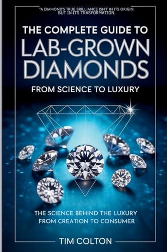 The Complete Guide to Lab-Grown Diamonds: The Science Behind the Luxury from Creation to Consumer (Lab Grown Diamond and Natural Diamond Guide)