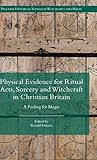 Physical Evidence for Ritual Acts, Sorcery and Witchcraft in Christian Britain: A Feeling for Magic (Palgrave Historical Studies in Witchcraft and Magic)