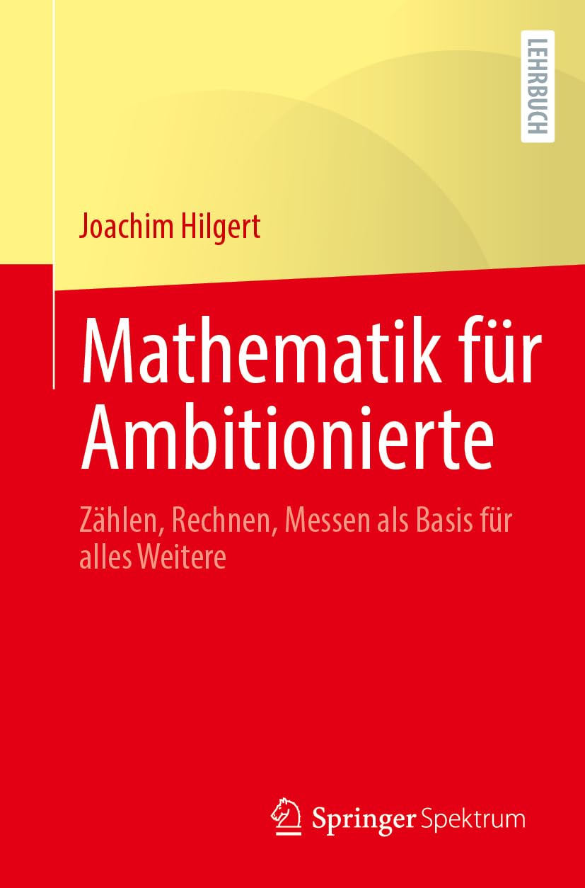 Mathematik für Ambitionierte: Zählen, Rechnen, Messen als Basis für alles Weitere