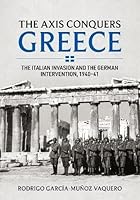 The Axis Conquers Greece: The Italian Invasion and the German Intervention, 1940-41 1804515310 Book Cover