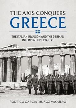 The Axis Conquers Greece: The Italian Invasion and the German Intervention, 1940-41