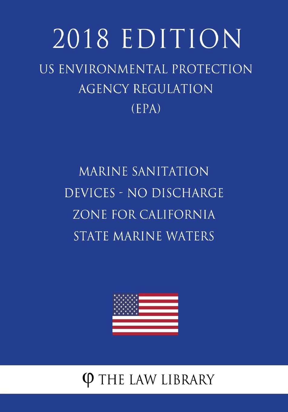 Marine Sanitation Devices - No Discharge Zone for California State Marine Waters (US Environmental Protection Agency Regulation) (EPA) (2018 Edition)