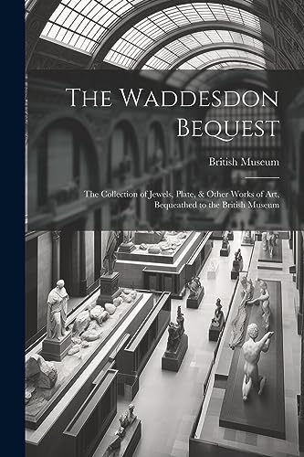 The Waddesdon Bequest: The Collection of Jewels, Plate, & Other Works of Art, Bequeathed to the British Museum