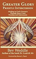 Greater Glory Priestly Intercession : Abiding in God's Presence Through Inner Court Worship and Intercession 0999543725 Book Cover