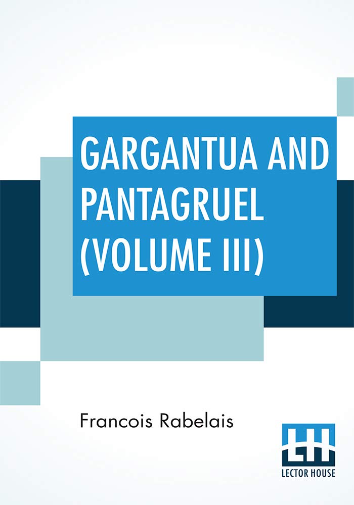 Gargantua And Pantagruel (Volume III): Five Books Of The Lives, Heroic Deeds And Sayings Of Gargantua And His Son Pantagruel, Translated Into English ... Urquhart Of Cromarty And Peter Antony Motteux