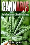 Cannabis: How to Grow, Consume & Benefit from Marijuana (Cannabis, Marijuana)