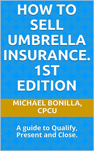 How to Sell Umbrella Insurance.: A guide to Qualify, Present and Close.