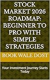 Stock Market 2026 Roadmap: Beginner to Pro With Simple Strategies: Your Investment Journey Starts Today