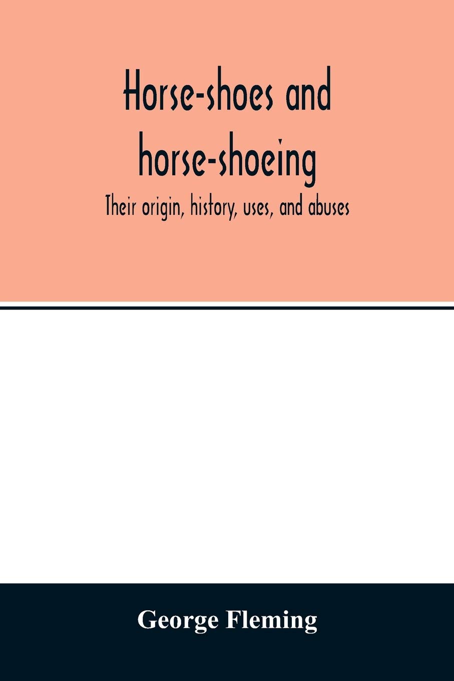 Horse-shoes and horse-shoeing: their origin, history, uses, and abuses