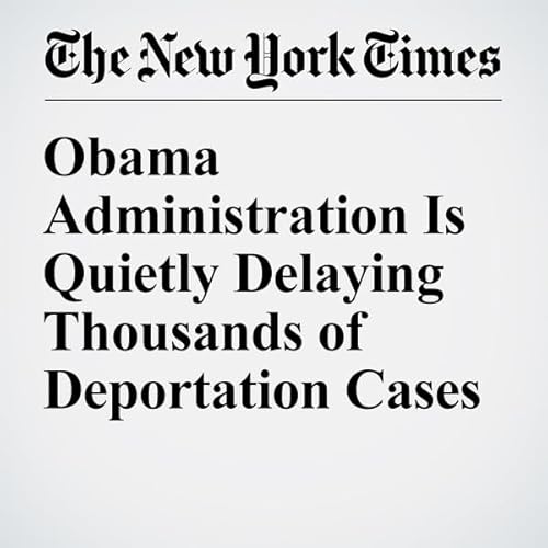 Obama Administration Is Quietly Delaying Thousands of Deportation Cases cover art