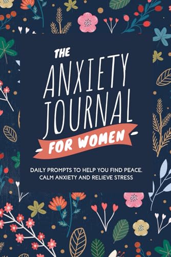 The Anxiety Journal For Women With Prompts: A Daily Journal With Prompts For Anxiety, Depression And Finding Peace