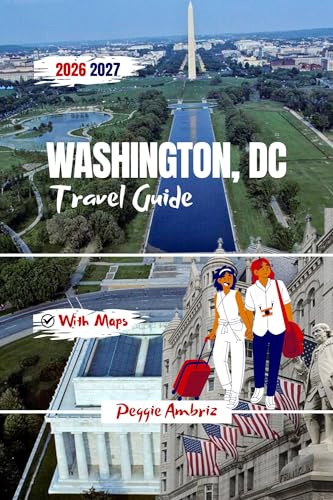 Washington, DC Travel Guide 2026 2027: Clear Plan for Visitors with Detailed Maps, Smithsonian Museums, day tips, Itineraries & Family Friendly Tips for ... (Modern Practical Travels Book 10)