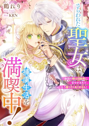 さらわれた聖女は捕虜生活を満喫中！ 敵国の騎士団総長に甘やかされて、もう帰りたくありません！ (リブラノベル)