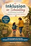 Inklusion im Schulalltag - Förderbedarf verstehen, begleiten und Kinder stärken: Praxiswissen für Lehrkräfte, pädagogische Fachkräfte und Schulbegleitungen