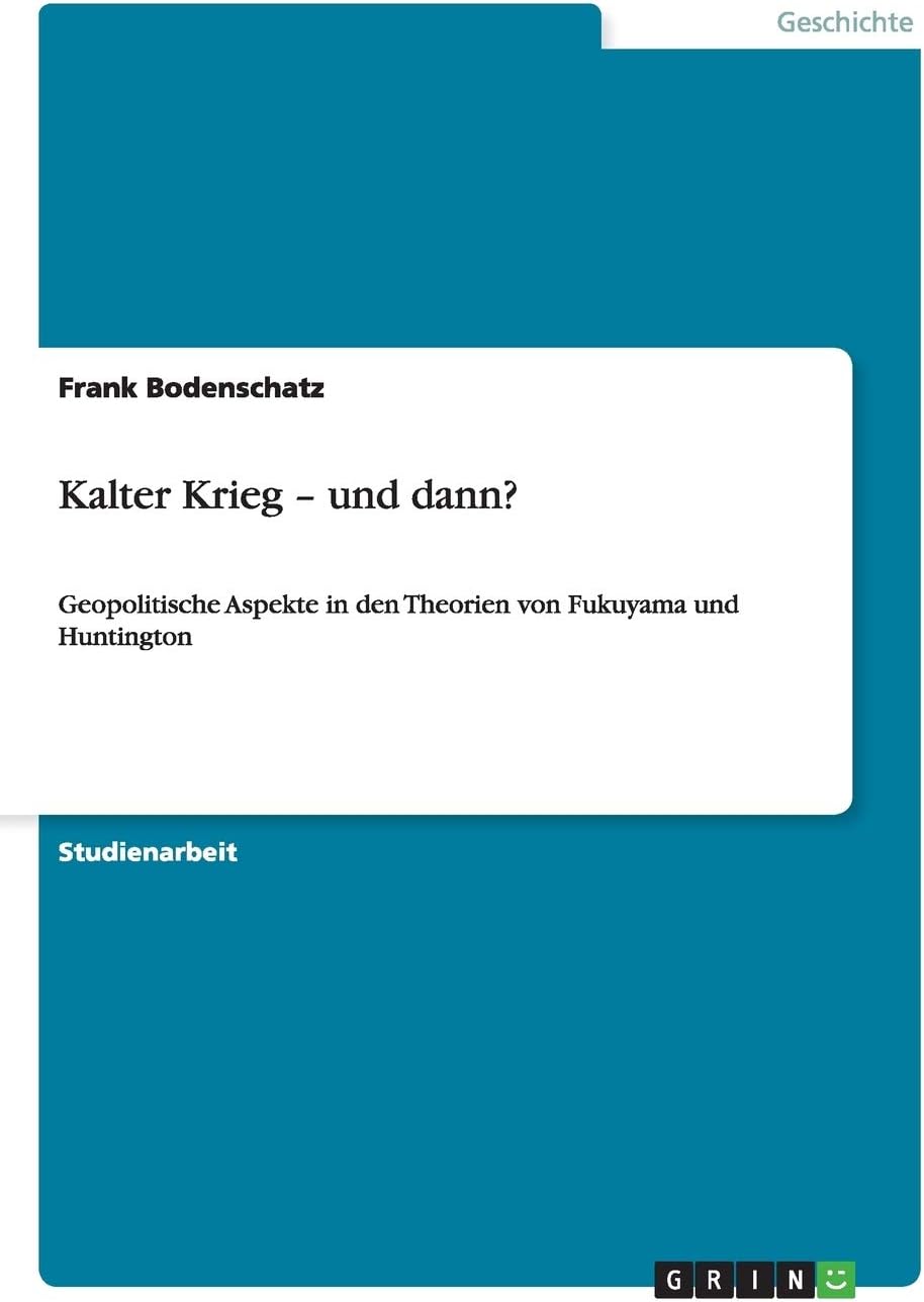 Kalter Krieg - und dann?: Geopolitische Aspekte in den Theorien von Fukuyama und Huntington
