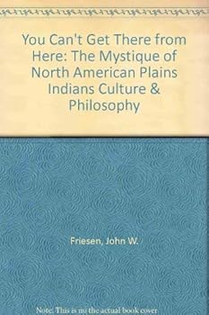 Paperback YOU CAN'T GET THERE FROM HERE: THE MYSTIQUE OF NORTH AMERICAN PLAINS INDIANS CULTURE AND PHILOSOPHY Book