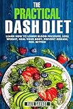 The Practical DASH Diet: Learn How to Lower Blood Pressure, Lose Weight, Heal Your Body, Prevent Disease, Feel Better! The Only DASH book You'll Ever Need. With a 14 Day Meal Plan & Healthy Recipes