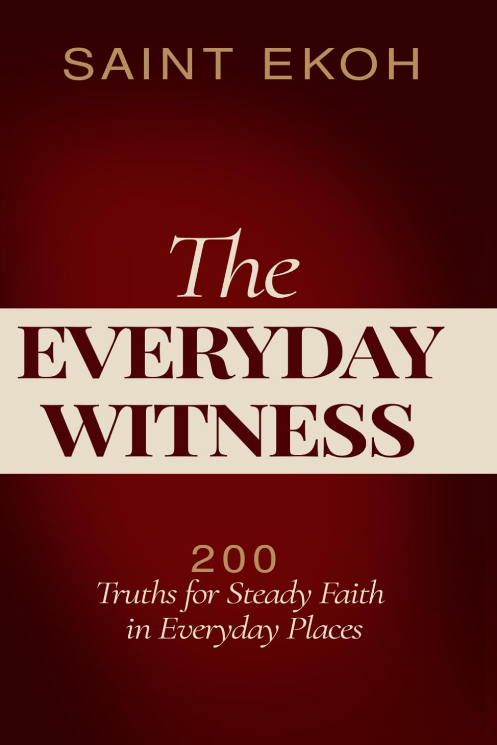 The Everyday Witness: 200 Truths for Steady Faith in Everyday Places