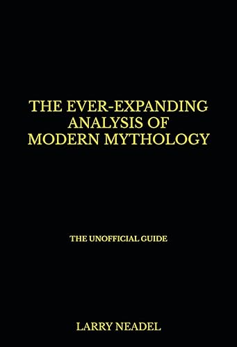The Ever-Expanding Analysis of Modern Mythology The Unofficial Guide Book 1 The Golden Age of Geek Culture & The Virtual Mythology of Immortality