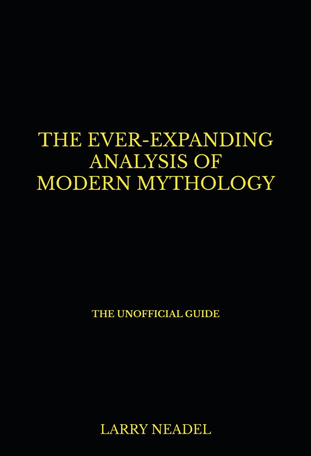 The Ever-Expanding Analysis of Modern Mythology [The Unofficial Guide]: Book 1: The Golden Age of Geek Culture & The Virtual Mythology of Immortality
