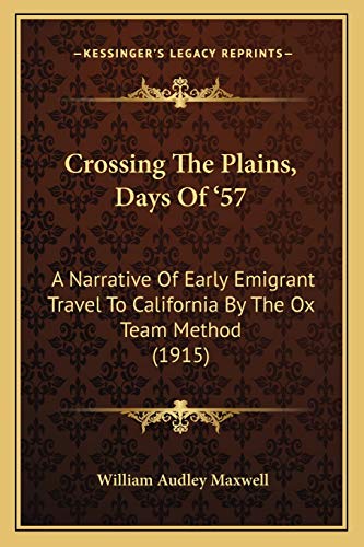 Crossing The Plains, Days Of '57: A Narrative Of Early Emigrant Travel To California By The Ox Team Method (1915)