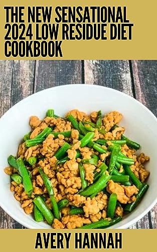 The New Sensational 2024 Low Residue Diet Cookbook: Essential Guide With 100+ Healthy Recipes