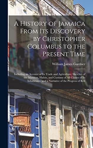 A History of Jamaica From Its Discovery by Christopher Columbus to the Present Time: Including an Account of Its Trade and Agriculture; Sketches of ... and a Narrative of the Progress of Reli