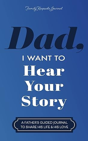 Dad, I Want to Hear Your Story: A Father's Guided Journal to Share His Life & His Love
