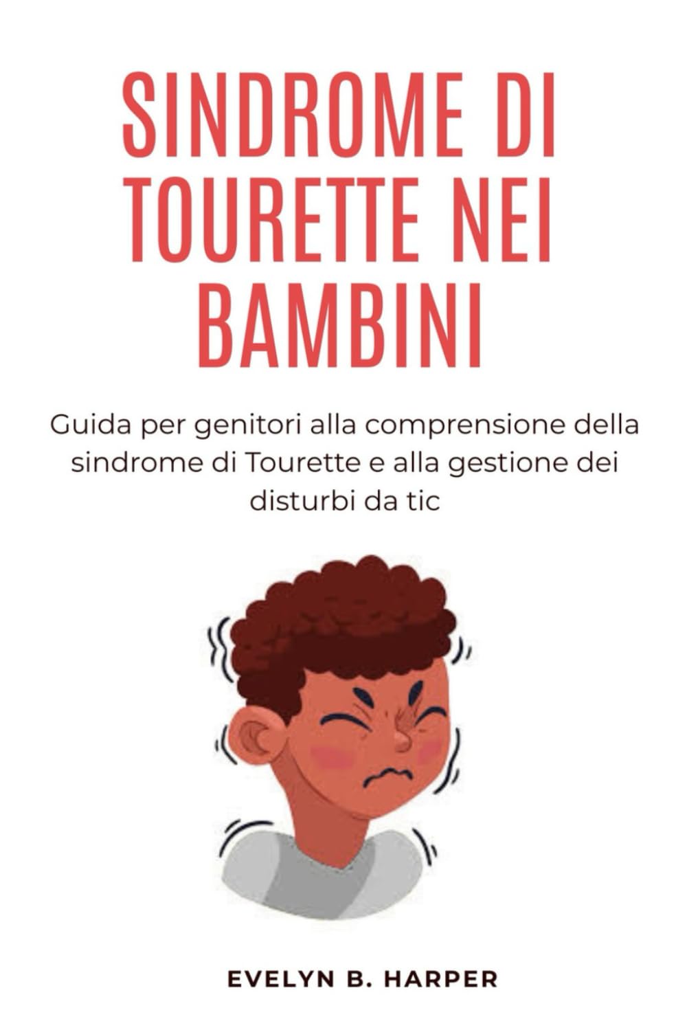 SINDROME DI TOURETTE NEI BAMBINI: Guida per genitori alla comprensione della sindrome di Tourette e alla gestione dei disturbi da tic