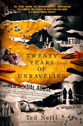 Twenty Years of Unraveling : The story behind the Washington Post investigation at a world famous charity (The Rainbow Children's Home Series Book 2)