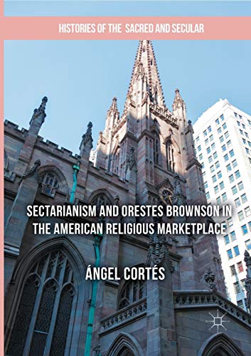 Sectarianism and Orestes Brownson in the American Religious Marketplace (Histories of the Sacred and Secular, 1700–2000)