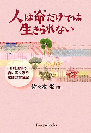 人は“命”だけでは生きられない　～介護現場で魂に寄り添う牧師の奮闘記～ (Forest books)