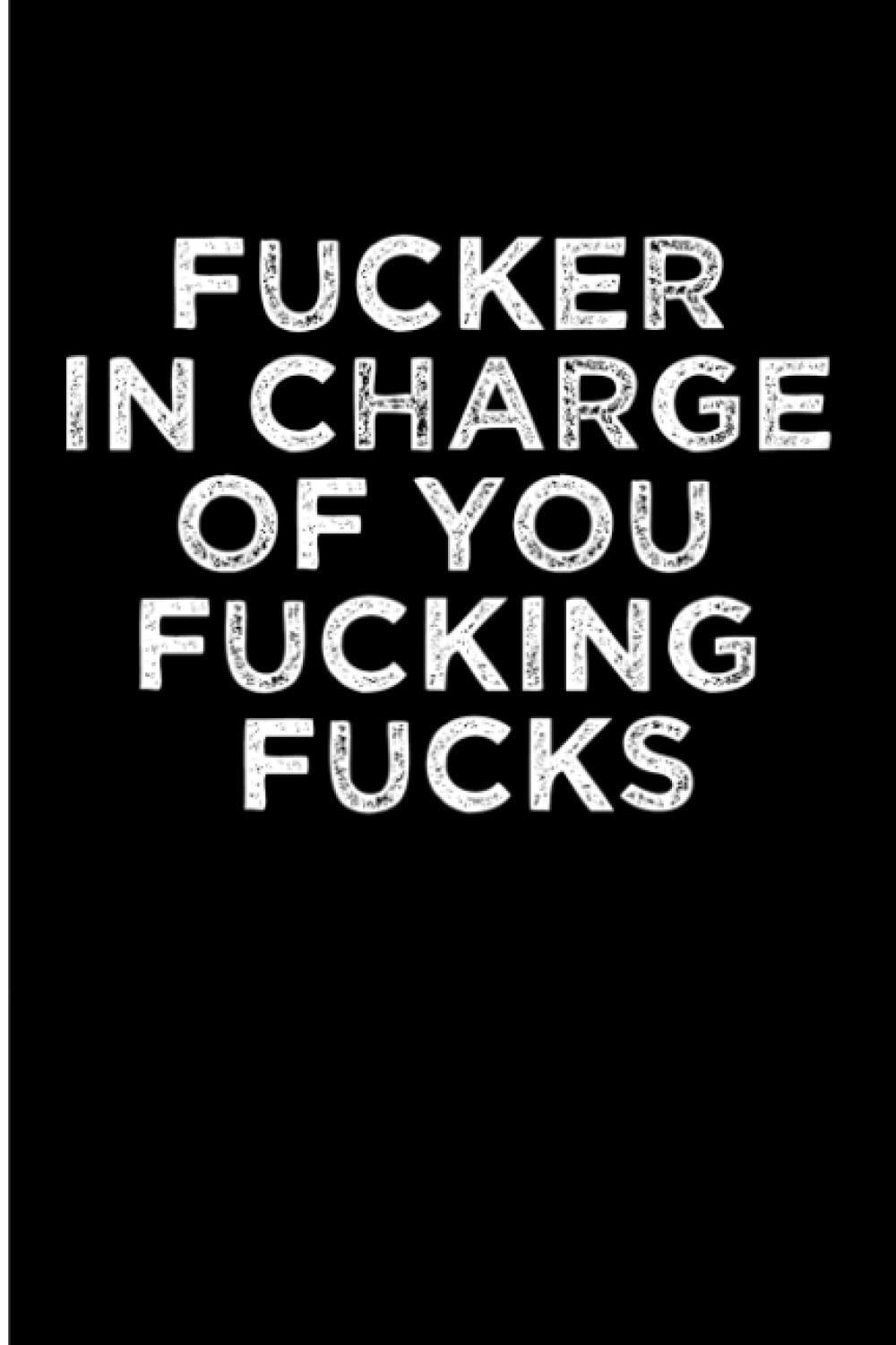Fucker In Charge Of You Fucking Fucks: A Blank Boss Funny Journal. Funny gag gifts for boss, men and women. Boss appreciation gifts. Bosses day gifts ... Inappropriate jokes. Boss day funny gifts.