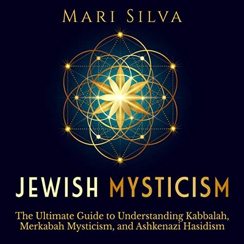 Jewish Mysticism: The Ultimate Guide to Understanding Kabbalah, Merkabah Mysticism, and Ashkenazi Hasidism