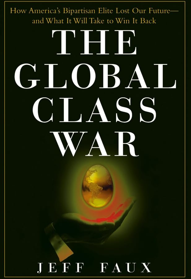 The Global Class War: How America's Bipartisan Elite Lost Our Future - and What It Will Take to Win It Back