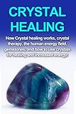 Crystal Healing: How crystal healing works, crystal therapy, the human energy field, gemstones, and how to use crystals for healing and increased energy!