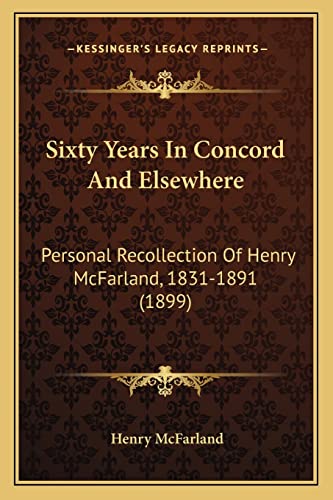 Sixty Years In Concord And Elsewhere: Personal Recollection Of Henry McFarland, 1831-1891 (1899)