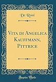  Vita di Angelica Kauffmann, Pittrice (Classic Reprint)