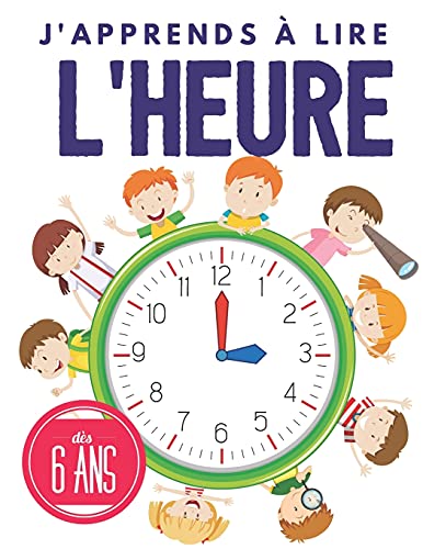 j'apprends a lire l'heure: Apprendre l'heure pour les enfants, dÃ¨s 6 ans, Apprendre les bases de l'horloge et exercices. (French Edition)