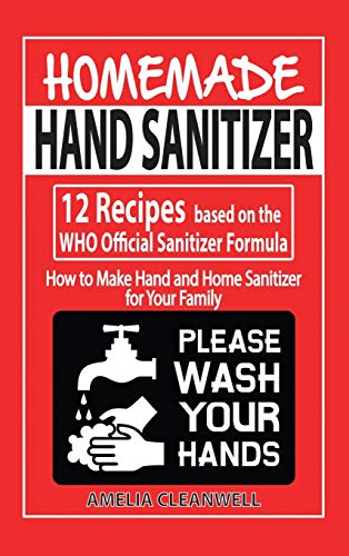 Homemade Hand Sanitizer: 12 Recipes based on the WHO Official Sanitizer Formula - How to Make Hand and Home Sanitizer for Your Family
