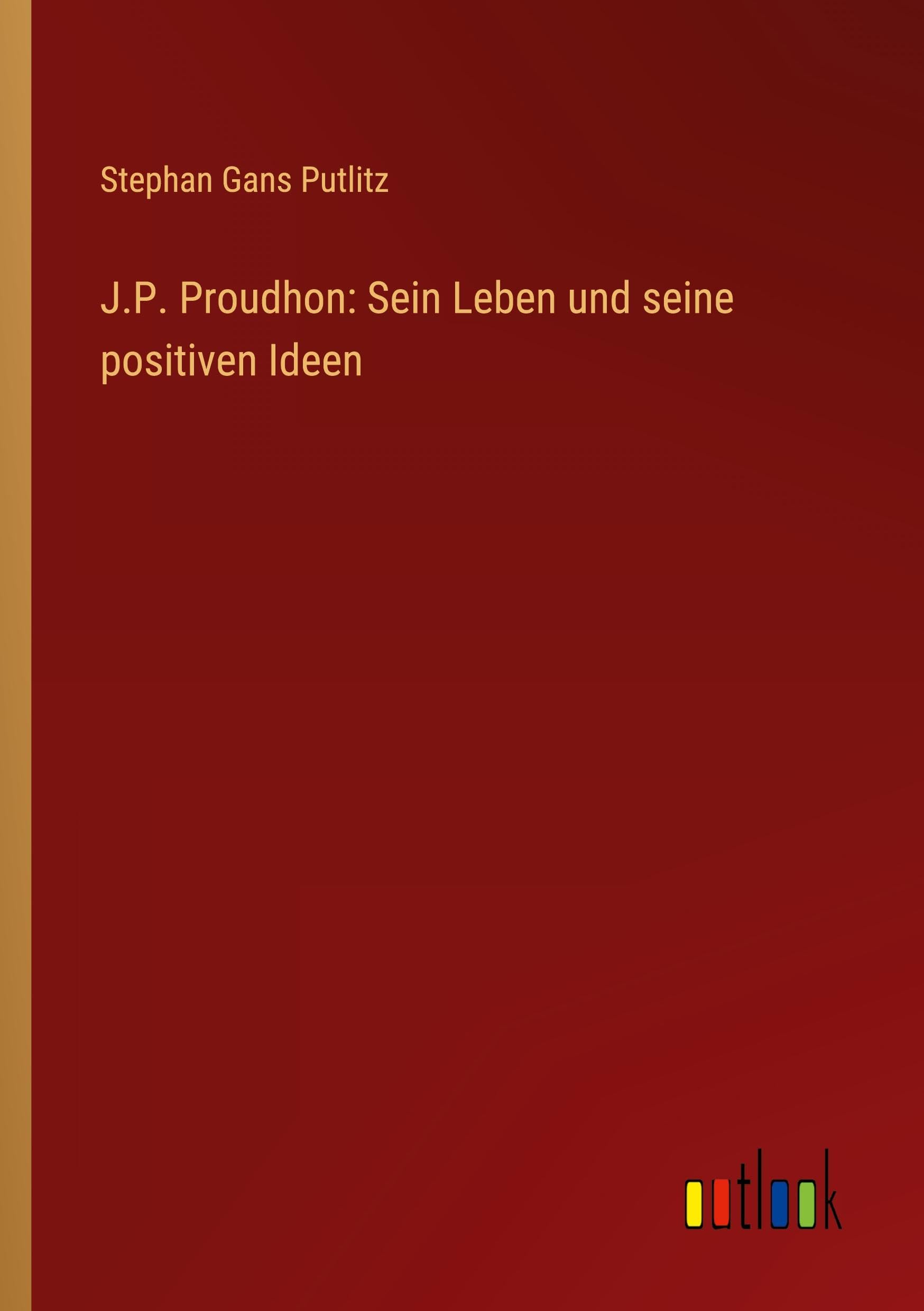 J.P. Proudhon: Sein Leben und seine positiven Ideen
